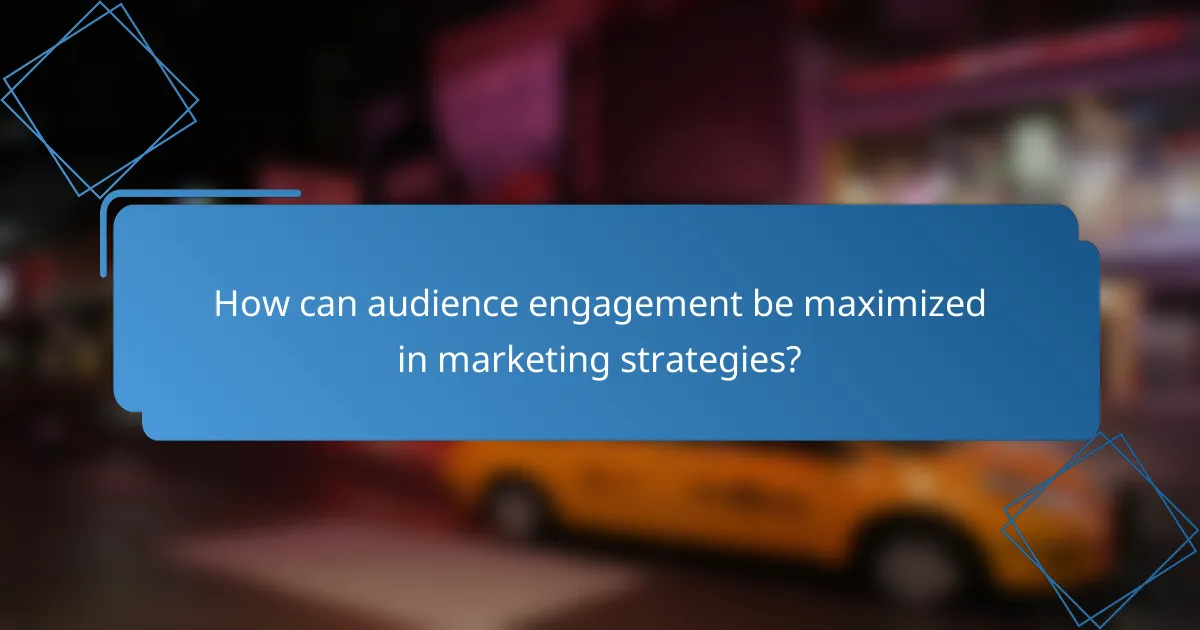 How can audience engagement be maximized in marketing strategies?