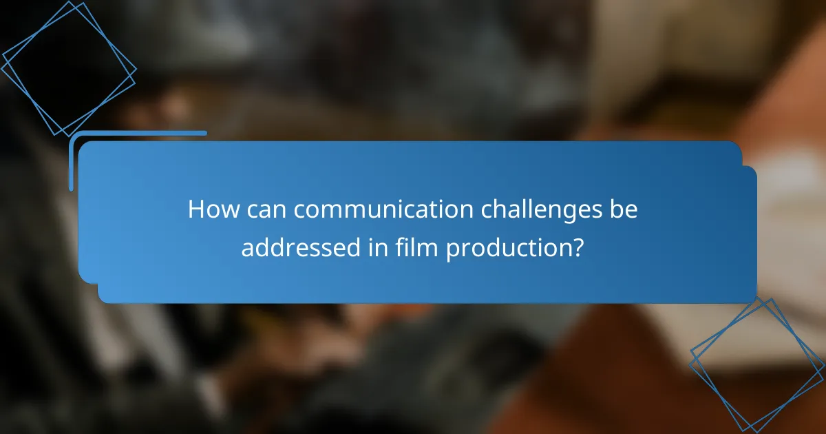 How can communication challenges be addressed in film production?