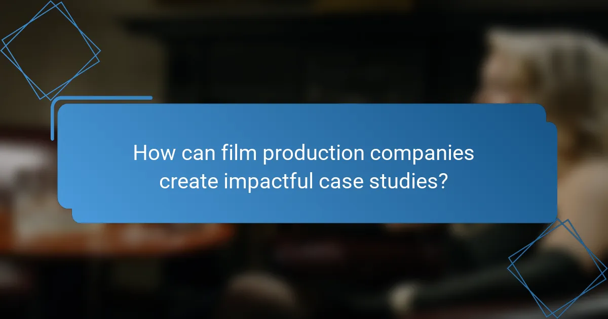 How can film production companies create impactful case studies?