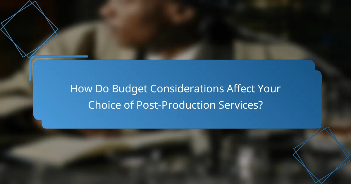How Do Budget Considerations Affect Your Choice of Post-Production Services?