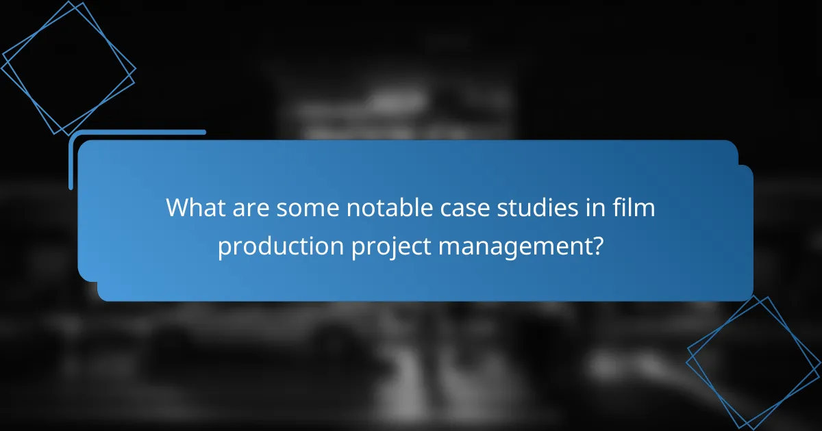 What are some notable case studies in film production project management?