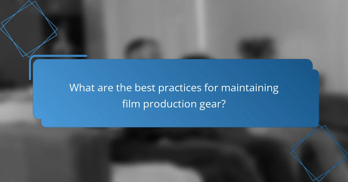 What are the best practices for maintaining film production gear?