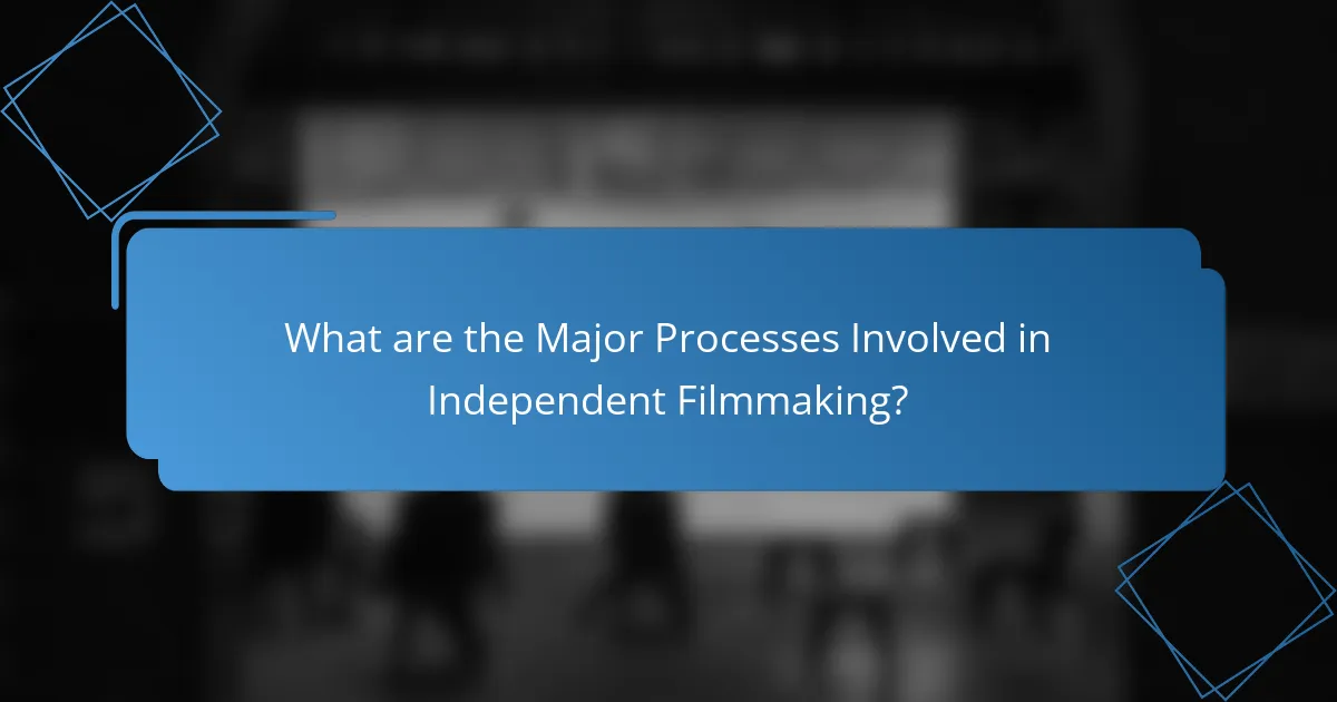 What are the Major Processes Involved in Independent Filmmaking?
