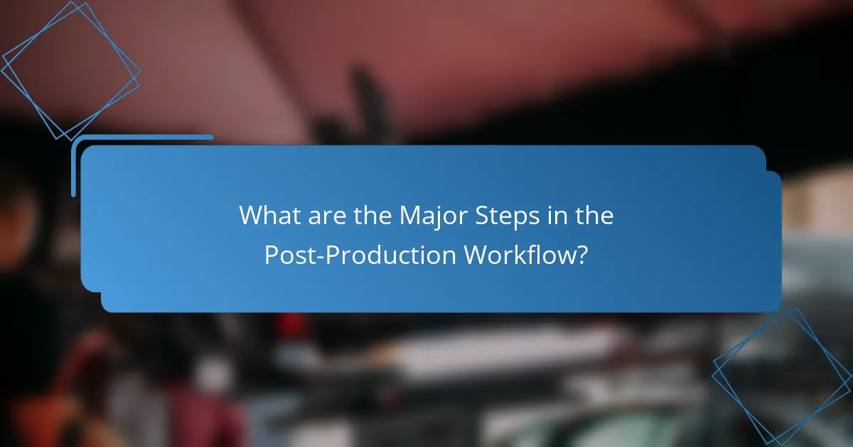 What are the Major Steps in the Post-Production Workflow?