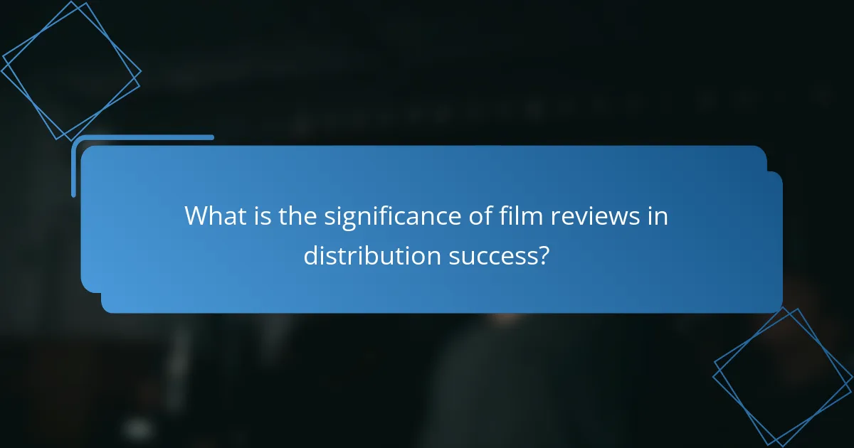 What is the significance of film reviews in distribution success?