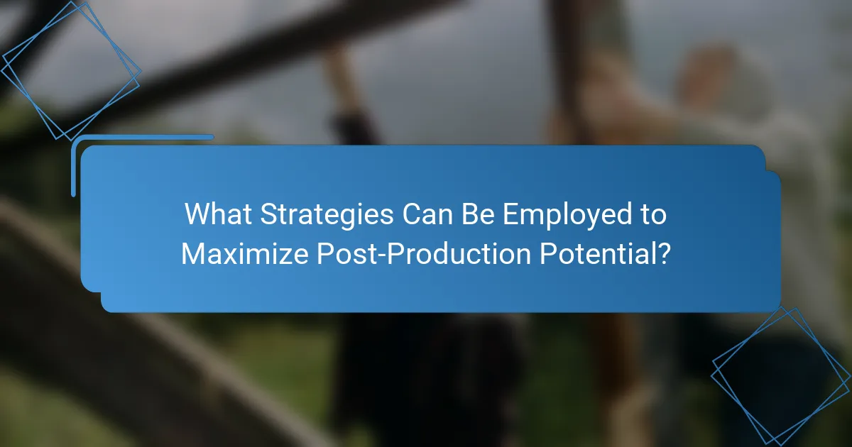 What Strategies Can Be Employed to Maximize Post-Production Potential?